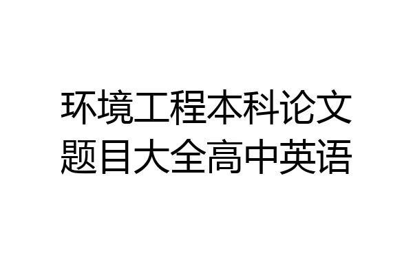环境工程本科论文题目大全高中英语