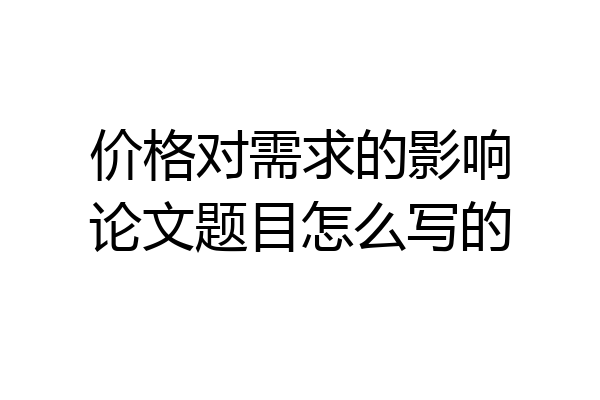 价格对需求的影响论文题目怎么写的
