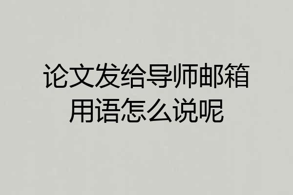 论文发给导师邮箱用语怎么说呢