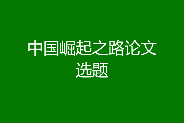 中国崛起之路论文选题