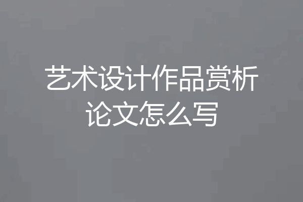艺术设计作品赏析论文怎么写