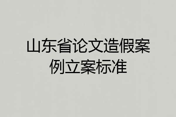 山东省论文造假案例立案标准