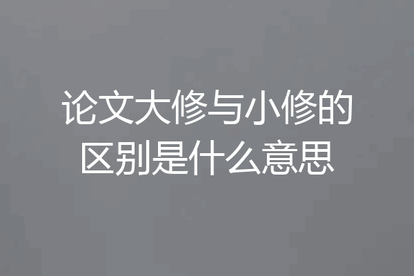 论文大修与小修的区别是什么意思