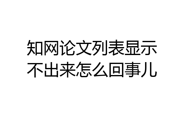 知网论文列表显示不出来怎么回事儿