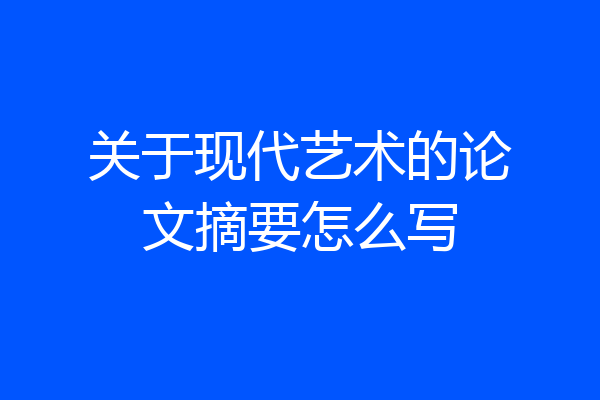 关于现代艺术的论文摘要怎么写