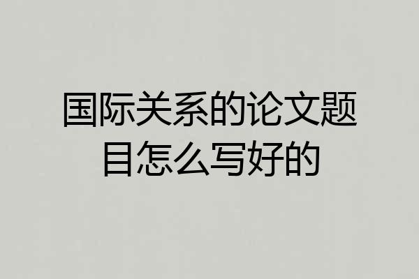 国际关系的论文题目怎么写好的