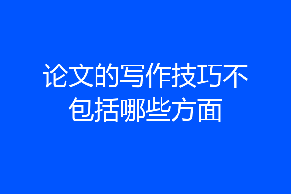论文的写作技巧不包括哪些方面