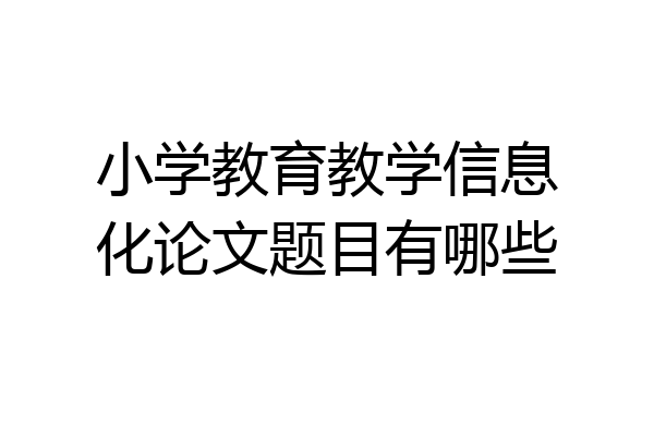小学教育教学信息化论文题目有哪些