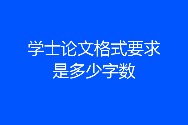 学士论文格式要求是多少字数