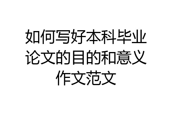 如何写好本科毕业论文的目的和意义作文范文