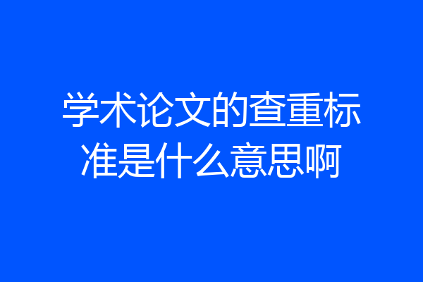 学术论文的查重标准是什么意思啊
