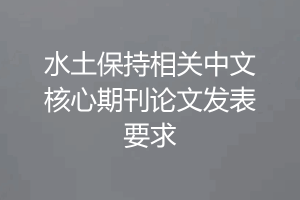 水土保持相关中文核心期刊论文发表要求
