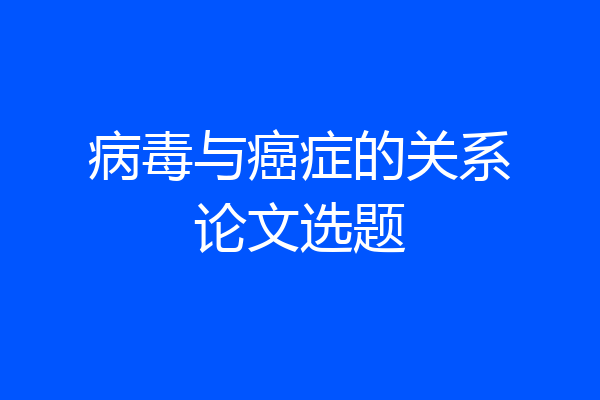 病毒与癌症的关系论文选题