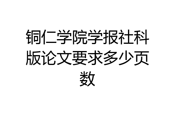 铜仁学院学报社科版论文要求多少页数