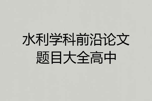 水利学科前沿论文题目大全高中