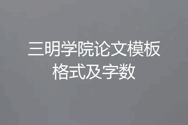 三明学院论文模板格式及字数
