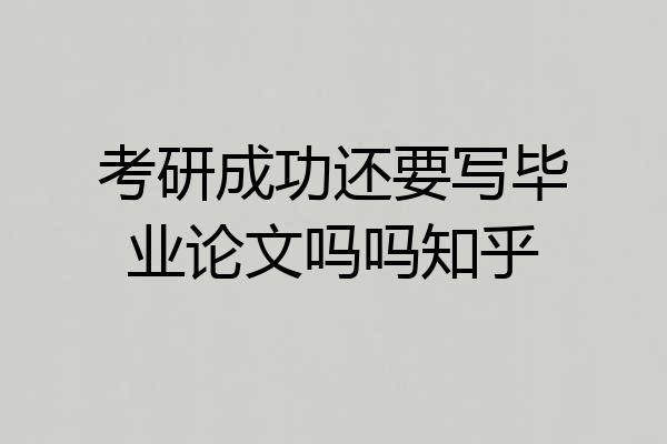 考研成功还要写毕业论文吗吗知乎