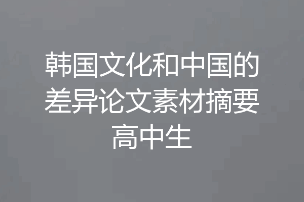 韩国文化和中国的差异论文素材摘要高中生