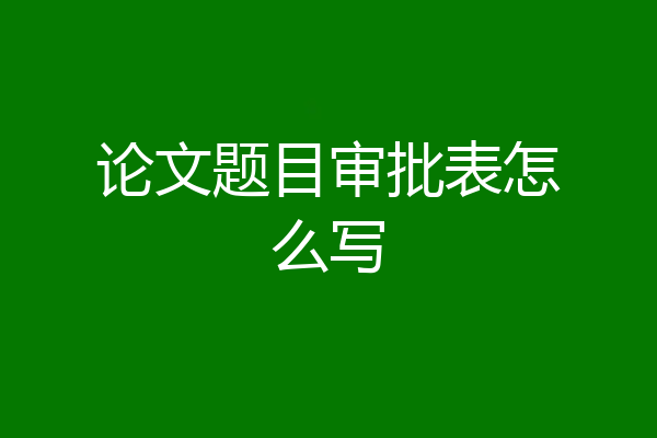 论文题目审批表怎么写