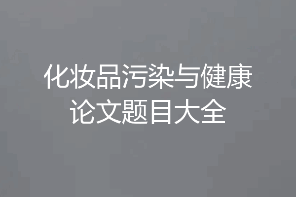 化妆品污染与健康论文题目大全