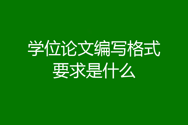 学位论文编写格式要求是什么