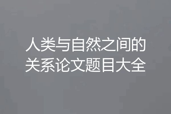人类与自然之间的关系论文题目大全