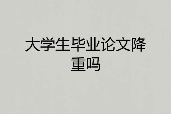 大学生毕业论文降重吗
