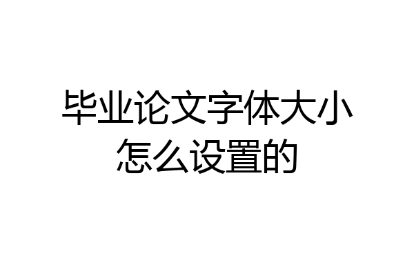毕业论文字体大小怎么设置的