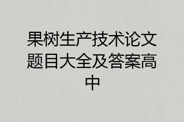 果树生产技术论文题目大全及答案高中