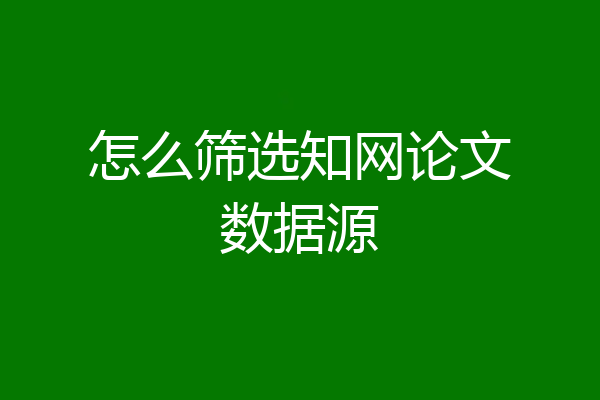 怎么筛选知网论文数据源