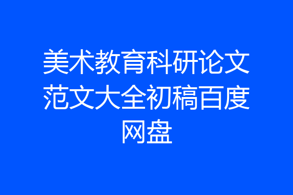 美术教育科研论文范文大全初稿百度网盘