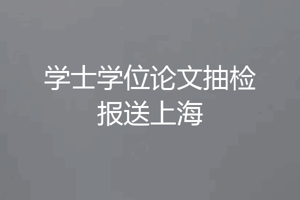 学士学位论文抽检报送上海