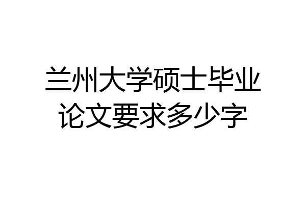兰州大学硕士毕业论文要求多少字