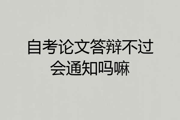 自考论文答辩不过会通知吗嘛