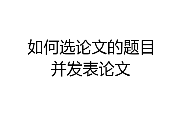 如何选论文的题目并发表论文