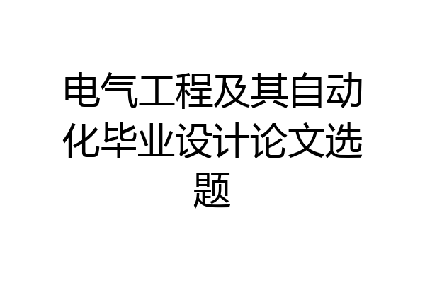 电气工程及其自动化毕业设计论文选题