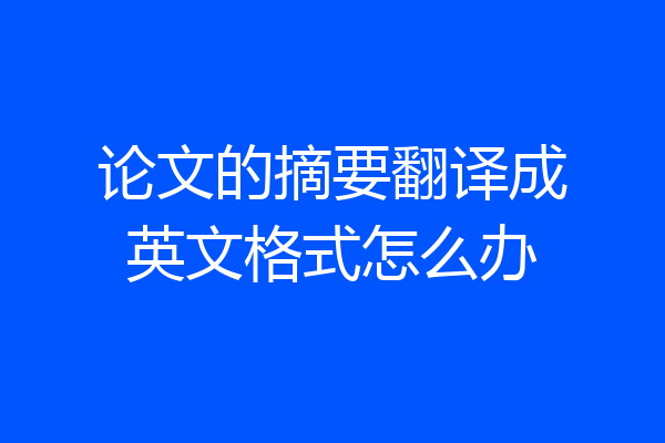 论文的摘要翻译成英文格式怎么办