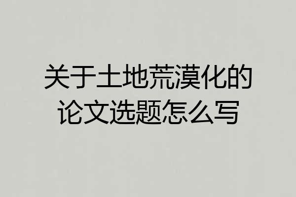 关于土地荒漠化的论文选题怎么写