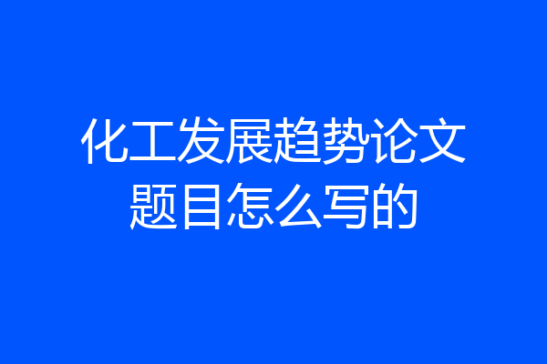 化工发展趋势论文题目怎么写的