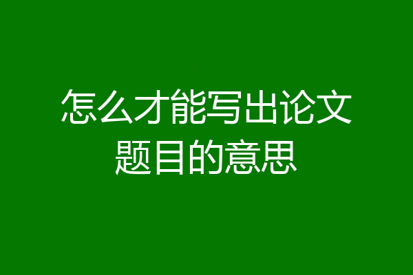 怎么才能写出论文题目的意思