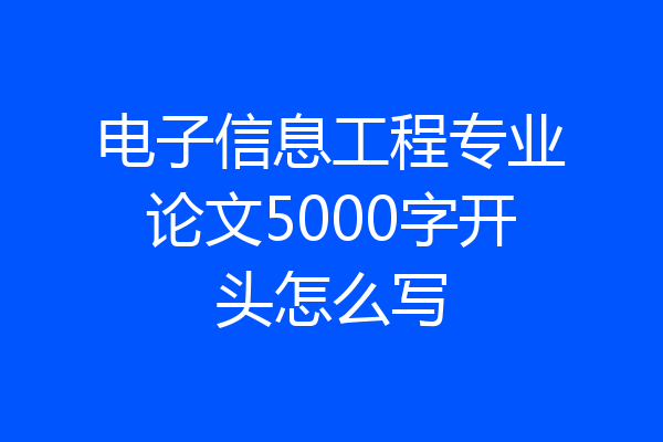 电子信息工程专业论文5000字开头怎么写