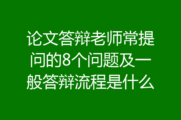 论文答辩老师常提问的8个问题及一般答辩流程是什么