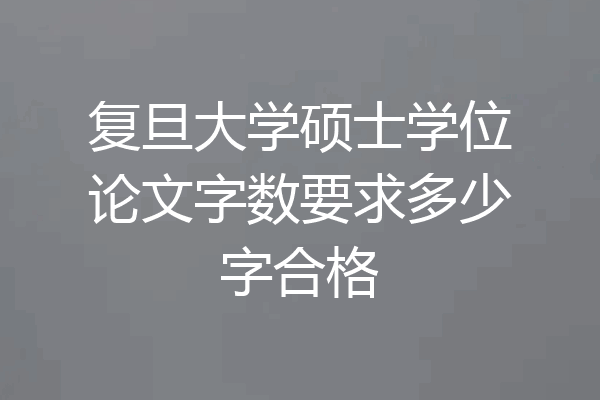 复旦大学硕士学位论文字数要求多少字合格