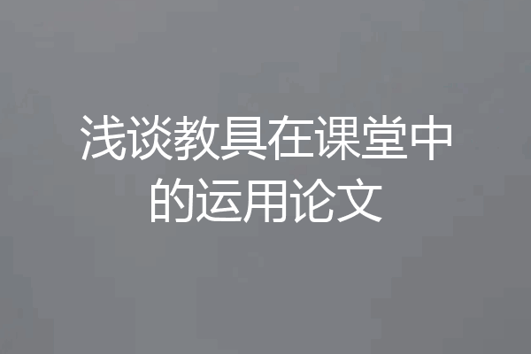 浅谈教具在课堂中的运用论文