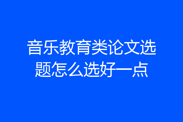 音乐教育类论文选题怎么选好一点
