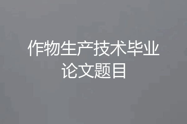 作物生产技术毕业论文题目
