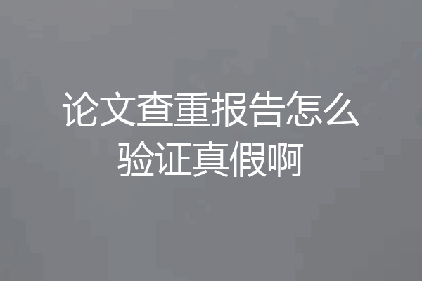 论文查重报告怎么验证真假啊