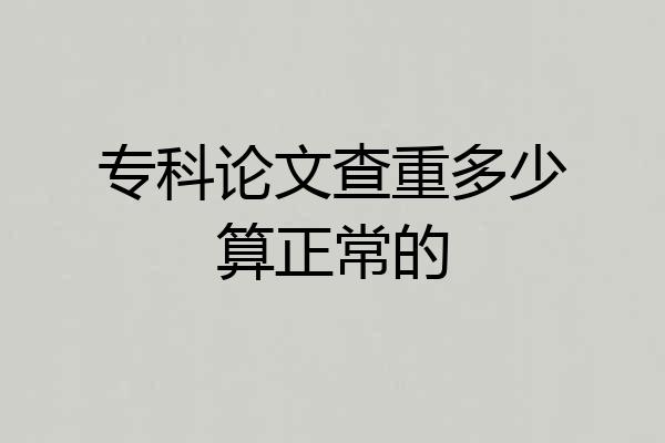 专科论文查重多少算正常的