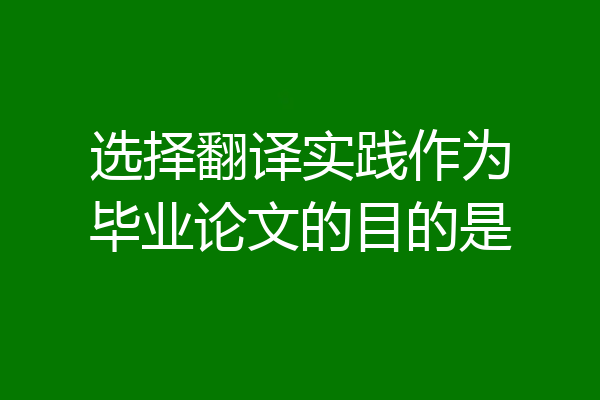 选择翻译实践作为毕业论文的目的是