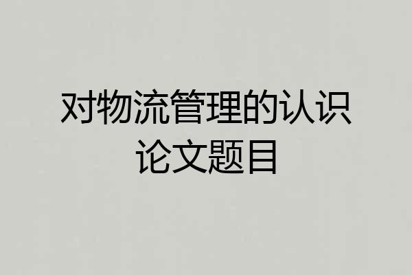对物流管理的认识论文题目